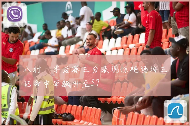 八村塁季后赛三分表现惊艳场均三记命中率飙升至57