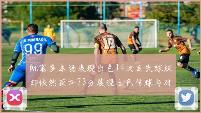凯塞多本场表现出色14次丢失球权却依然获评73分展现出色传球与对抗能力