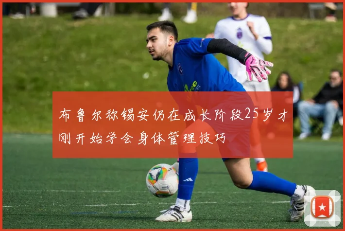 布鲁尔称锡安仍在成长阶段25岁才刚开始学会身体管理技巧