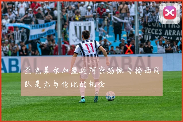 圣克莱尔加盟迈阿密感慨与梅西同队是无与伦比的机会